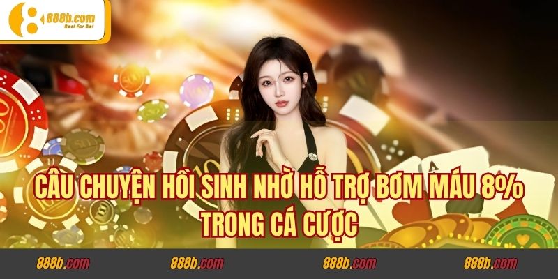 Câu chuyện hồi sinh nhờ hỗ trợ bơm máu 8% trong cá cược 5 Chiến thuật tận dụng hỗ trợ bơm máu 8% hiệu quả